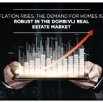 As inflation rises, the demand for homes is still robust in the Dombivli real estate market